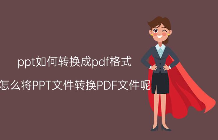 ppt如何转换成pdf格式 怎么将PPT文件转换PDF文件呢？